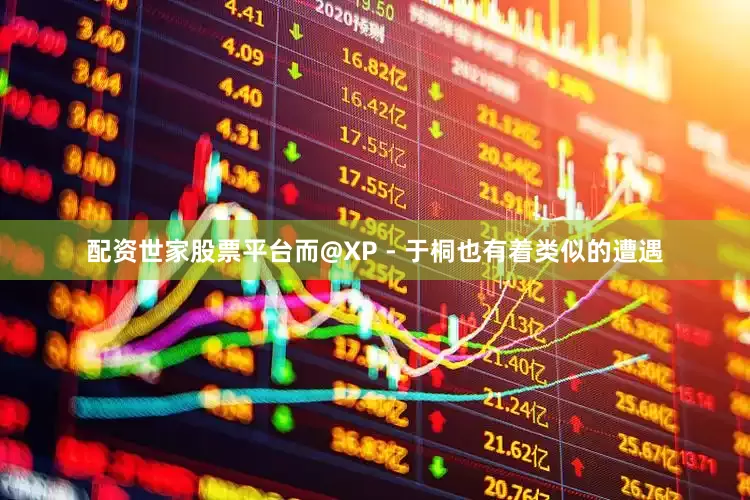 配资世家股票平台而@XP - 于桐也有着类似的遭遇