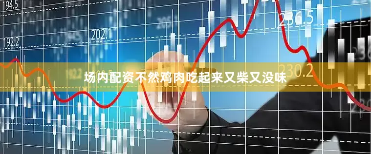 场内配资不然鸡肉吃起来又柴又没味