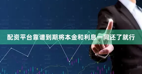 配资平台靠谱到期将本金和利息一同还了就行