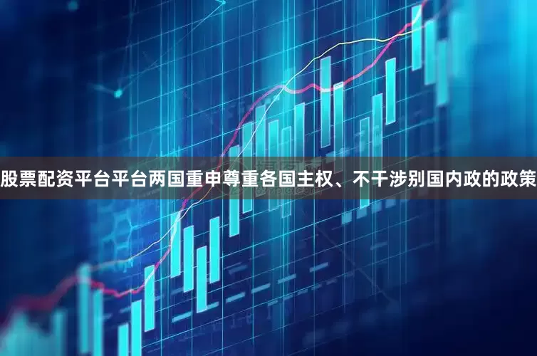 股票配资平台平台两国重申尊重各国主权、不干涉别国内政的政策