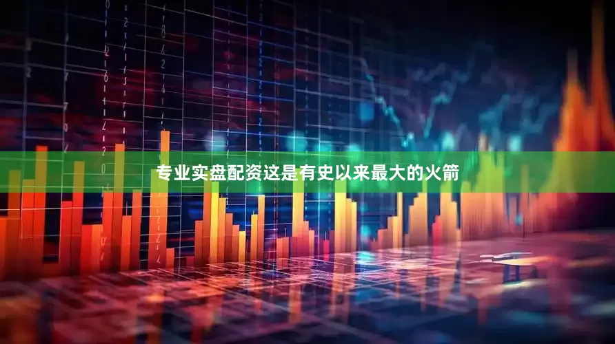 专业实盘配资这是有史以来最大的火箭