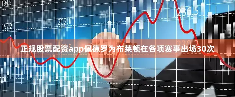 正规股票配资app佩德罗为布莱顿在各项赛事出场30次