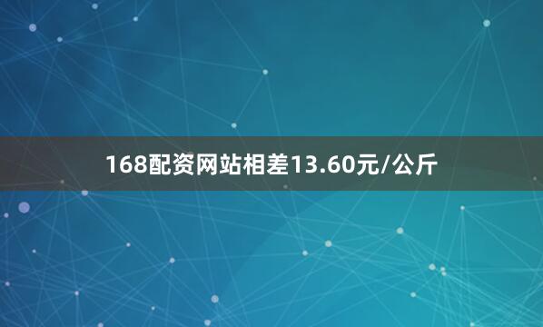 168配资网站相差13.60元/公斤