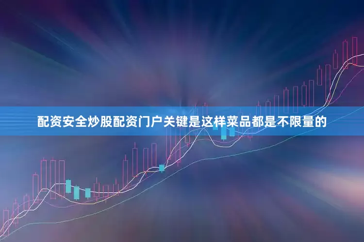 配资安全炒股配资门户关键是这样菜品都是不限量的