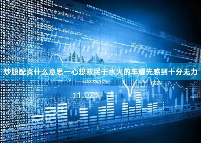 炒股配资什么意思一心想救民于水火的车耀先感到十分无力