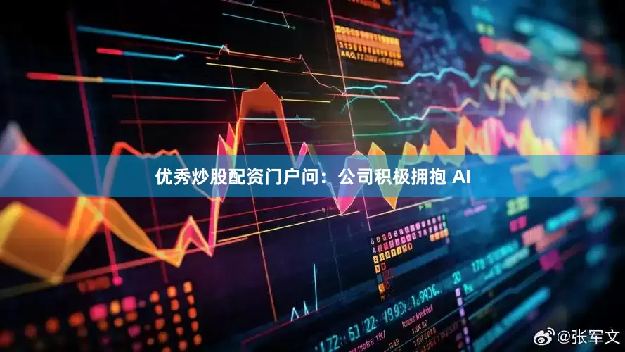优秀炒股配资门户问：公司积极拥抱 AI
