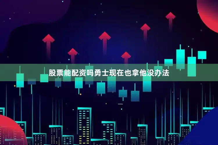 股票能配资吗勇士现在也拿他没办法