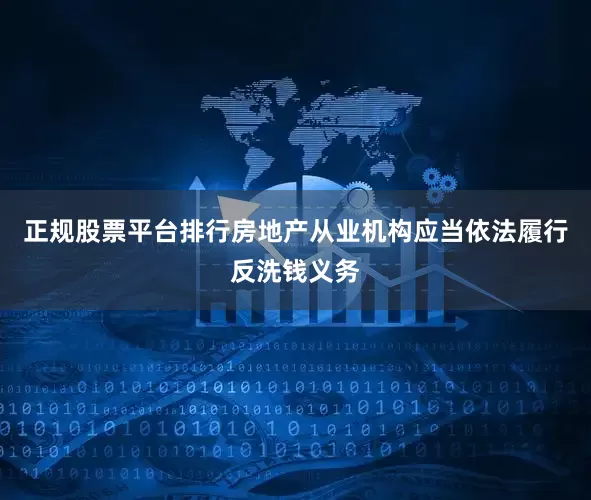 正规股票平台排行房地产从业机构应当依法履行反洗钱义务