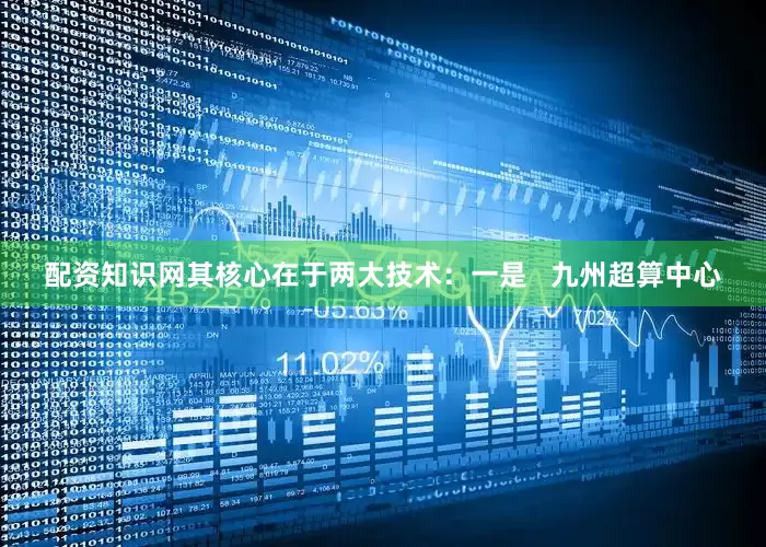 配资知识网其核心在于两大技术：一是   九州超算中心