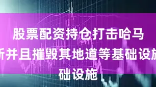 股票配资持仓打击哈马斯并且摧毁其地道等基础设施
