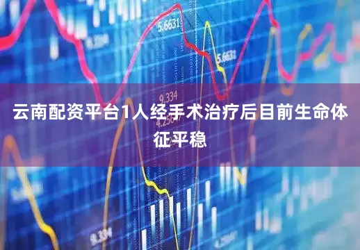 云南配资平台1人经手术治疗后目前生命体征平稳