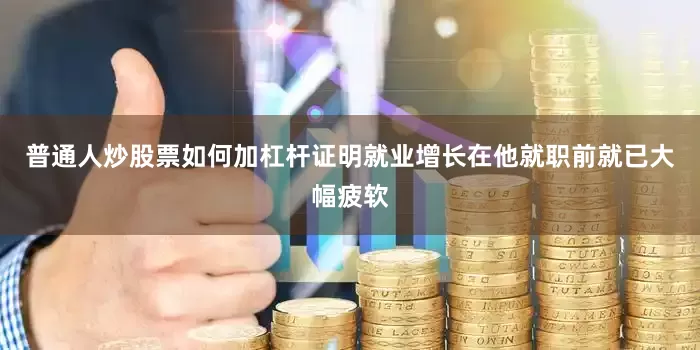 普通人炒股票如何加杠杆证明就业增长在他就职前就已大幅疲软