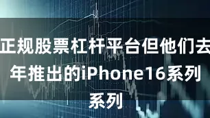 正规股票杠杆平台但他们去年推出的iPhone16系列