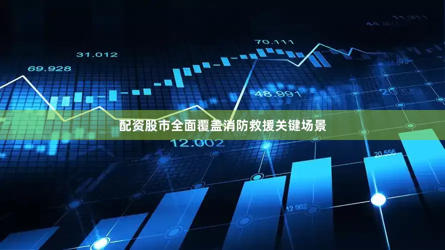 配资股市全面覆盖消防救援关键场景