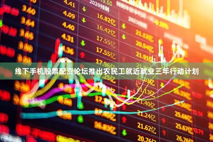 线下手机股票配资论坛推出农民工就近就业三年行动计划