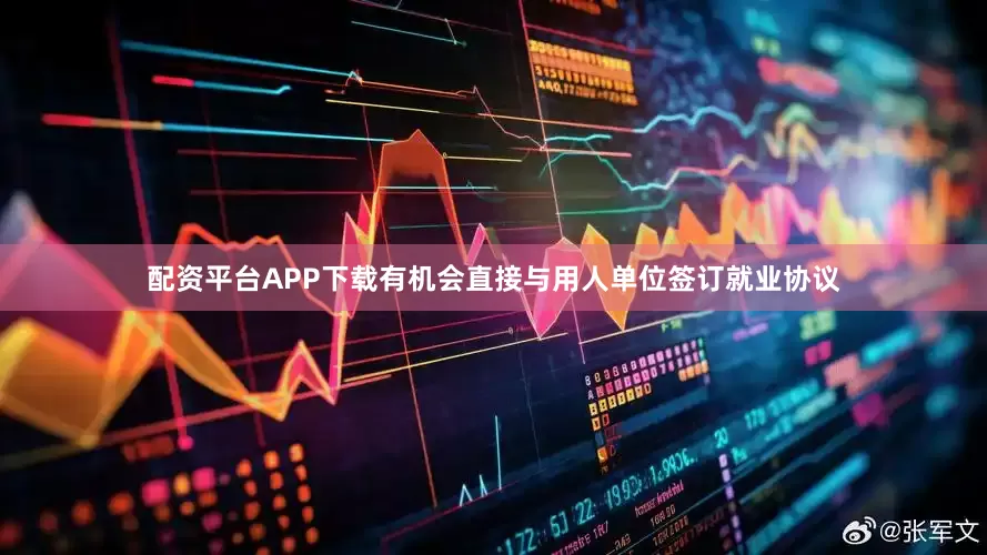 配资平台APP下载有机会直接与用人单位签订就业协议